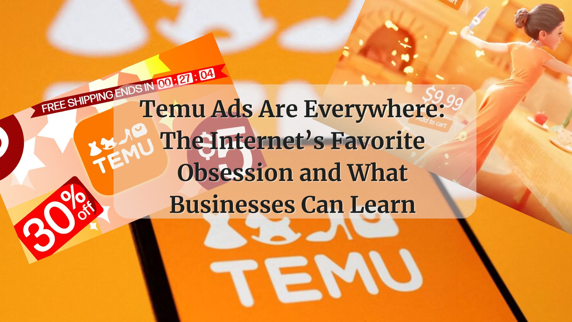 Temu Ads Are Everywhere: The Internet’s Favorite Obsession and What Businesses Can Learn