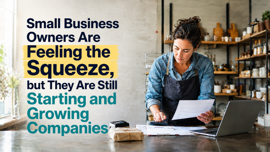 Small Business Owners Are Feeling the Squeeze, but They Are Still Starting and Growing Companies
